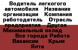 Водитель легкогого автомобиля › Название организации ­ Компания-работодатель › Отрасль предприятия ­ Другое › Минимальный оклад ­ 55 000 - Все города Работа » Вакансии   . Крым,Ялта